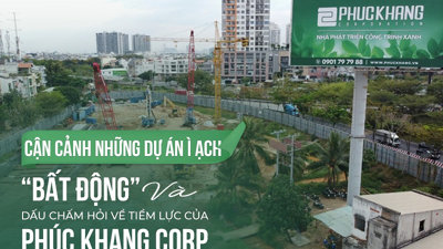 Cận cảnh những dự án ì ạch “bất động” và dấu chấm hỏi về tiềm lực của Phúc Khang Corp