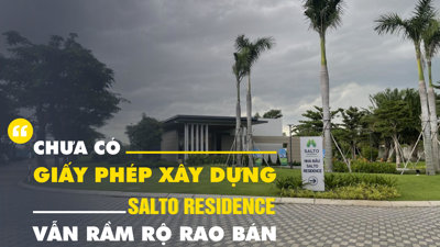 Chưa có giấy phép xây dựng, Salto Residence vẫn rầm rộ rao bán