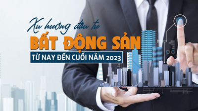 Xu hướng đầu tư bất động sản từ nay đến cuối năm 2023