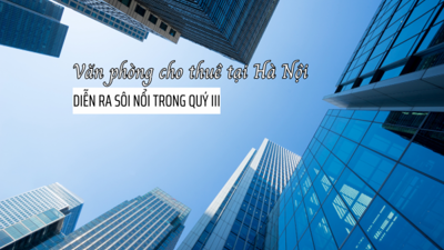 Hà Nội: Hoạt động cho thuê văn phòng diễn ra sôi động trong quý III