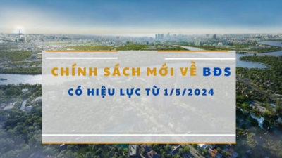 Loạt chính sách mới về bất động sản chính thức có hiệu lực từ tháng 5/2024