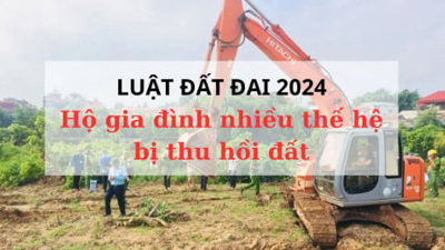 Luật Đất đai 2024 áp dụng, hộ gia đình nhiều thế hệ bị thu hồi đất hưởng quyền lợi lớn