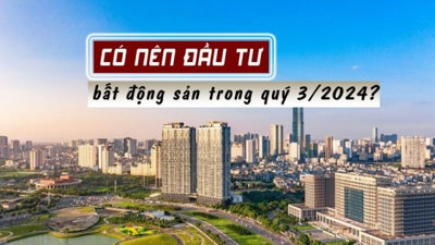 Có nên đầu tư bất động sản trong quý 3/2024?