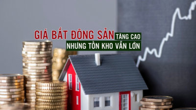 Giá bất động sản tăng cao trong khi tồn kho vẫn lớn