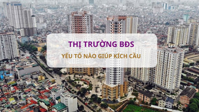 Yếu tố nào giúp kích cầu thị trường BĐS trong thời gian tới?