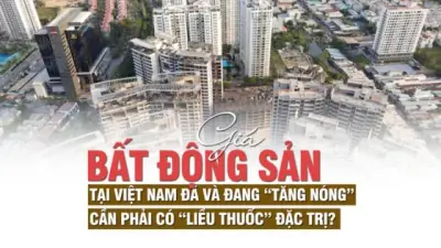 Giá bất động sản tại Việt Nam đã và đang “tăng nóng”, cần phải có “liều thuốc” đặc trị? Giá bất động sản tại Việt Nam đã và đang “tăng nóng”, cần phải có “liều thuốc” đặc trị?