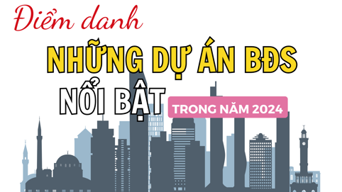 [Infographic]: Điểm danh những dự án bất động sản nổi bật trong năm 2024