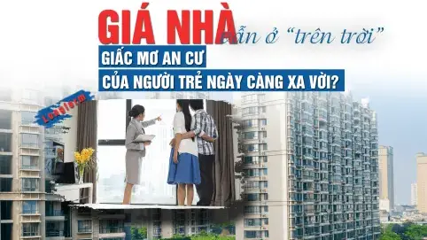 [Longform] Giá nhà vẫn “ở trên trời”, giấc mơ an cư của người trẻ ngày càng xa vời?