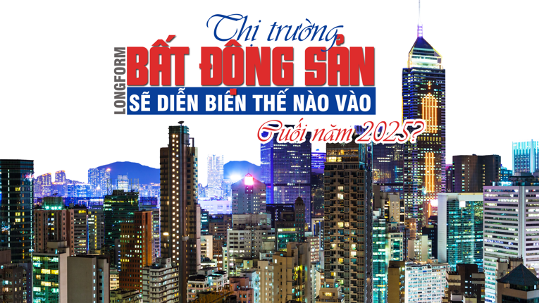 [Longform] Thị trường bất động sản sẽ diễn biến thế nào vào cuối năm 2025?