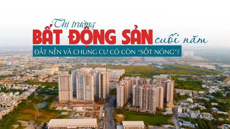 Thị trường bất động sản cuối năm: Đất nền và chung cư có còn “sốt nóng”?