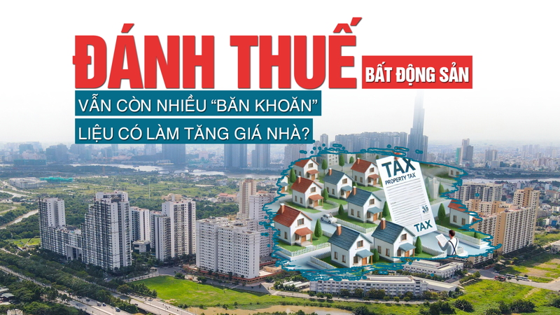 Đánh thuế bất động sản: Vẫn còn nhiều “băn khoăn”, liệu có làm tăng giá nhà?