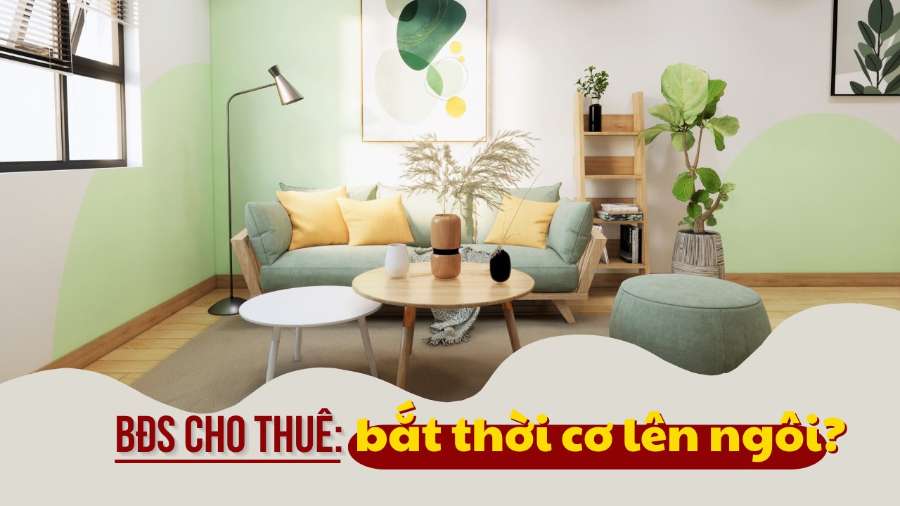 Bất động sản cho thuê: Bắt thời cơ lên ngôi?