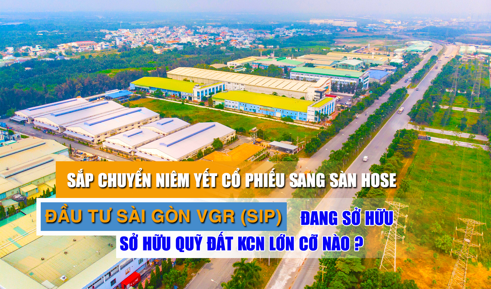 Sắp chuyển niêm yết cổ phiếu sang sàn HOSE, Đầu tư Sài Gòn VGR (SIP) đang sở hữu quỹ đất KCN lớn cỡ nào?