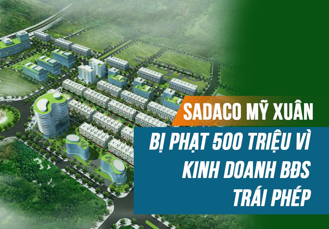 Sadaco Mỹ Xuân bị phạt 500 triệu vì kinh doanh bất động sản trái phép