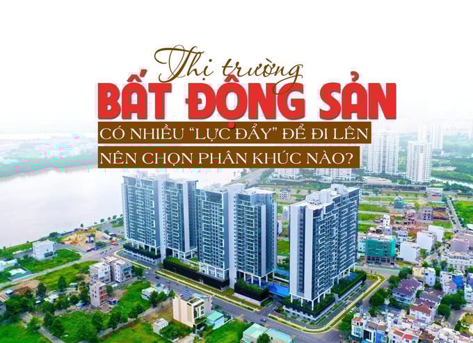 Thị trường bất động sản có nhiều “lực đẩy” để đi lên, nên chọn phân khúc nào? - Ảnh 1 Thị trường bất động sản có nhiều “lực đẩy” để đi lên, nên chọn phân khúc nào? - Ảnh 1