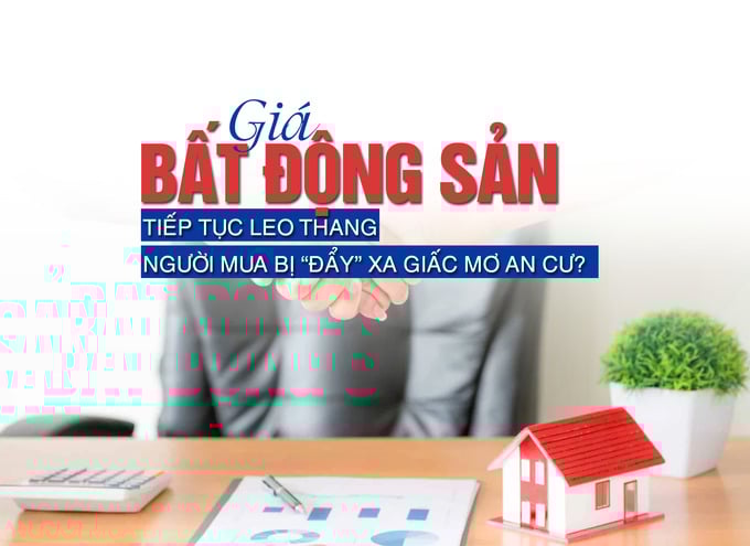 Giá bất động sản liên tục leo thang, người mua bị “đẩy” xa giấc mơ an cư - Ảnh 1 Giá bất động sản liên tục leo thang, người mua bị “đẩy” xa giấc mơ an cư - Ảnh 1