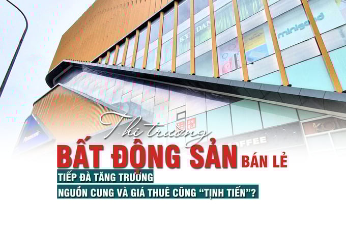 Thị trường bất động sản bán lẻ tiếp đà tăng trưởng, nguồn cung và giá thuê cũng “tịnh tiến”? - Ảnh 1 Thị trường bất động sản bán lẻ tiếp đà tăng trưởng, nguồn cung và giá thuê cũng “tịnh tiến”? - Ảnh 1