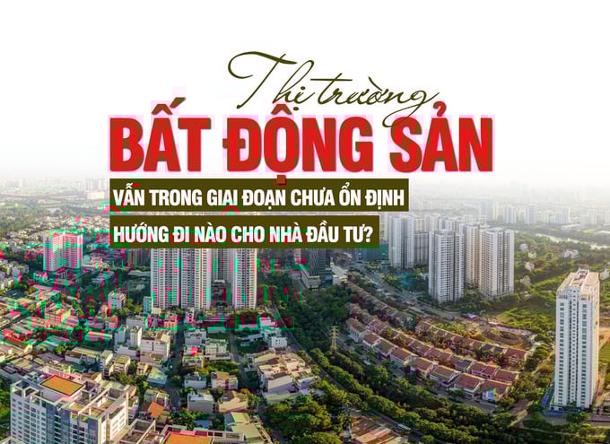 Thị trường bất động sản vẫn trong giai đoạn chưa ổn định, hướng đi nào cho nhà đầu tư? - Ảnh 1 Thị trường bất động sản vẫn trong giai đoạn chưa ổn định, hướng đi nào cho nhà đầu tư? - Ảnh 1