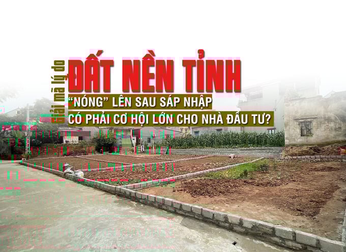 Giải mã lý do đất nền tỉnh “nóng” lên sau sáp nhập, có phải cơ hội lớn cho nhà đầu tư - Ảnh 1 Giải mã lý do đất nền tỉnh “nóng” lên sau sáp nhập, có phải cơ hội lớn cho nhà đầu tư - Ảnh 1