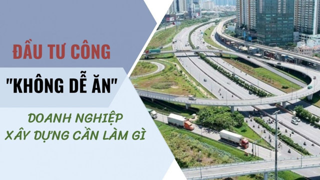 Đầu tư công không “dễ ăn”, nhóm doanh nghiệp xây dựng cần phải làm gì? - Ảnh 1