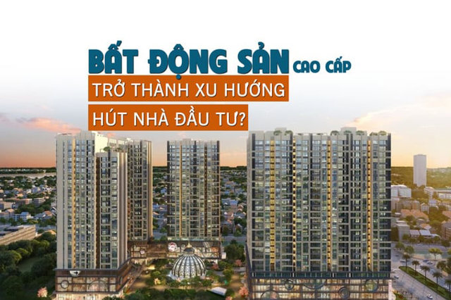 Bất động sản cao cấp trở thành xu hướng hút nhà đầu tư? - Ảnh 1