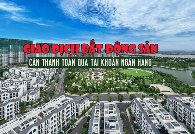 Luật mới có hiệu lực, tất cả giao dịch bất động sản đều cần thanh toán qua tài khoản ngân hàng? - Ảnh 1