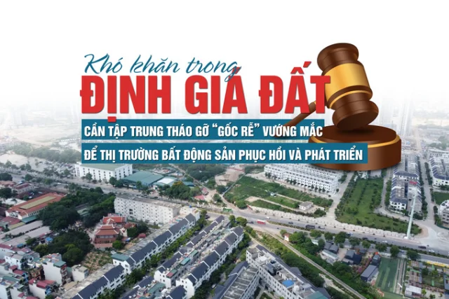 Khó khăn trong định giá đất: Cần tập trung tháo gỡ “gốc rễ” vướng mắc để thị trường bất động sản phục hồi và phát triển - Ảnh 1