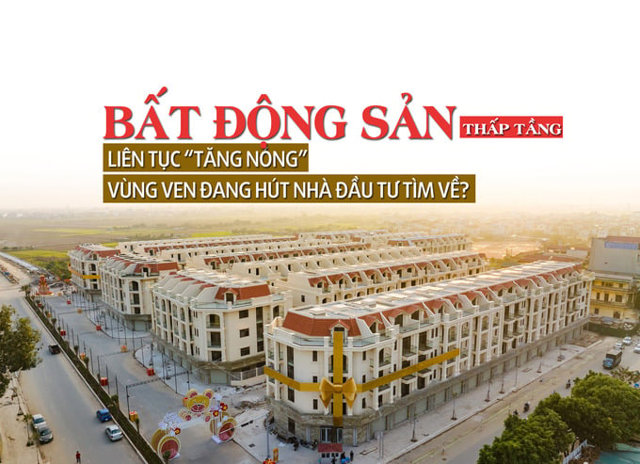Bất động sản thấp tầng liên tục tăng “nóng”, vùng ven đang hút nhà đầu tư tìm về? - Ảnh 1